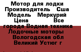 Мотор для лодки › Производитель ­ Сша › Модель ­ Меркурий › Цена ­ 58 000 - Все города Водная техника » Лодочные моторы   . Вологодская обл.,Великий Устюг г.